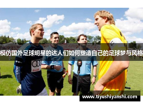 模仿国外足球明星的达人们如何塑造自己的足球梦与风格