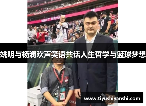 姚明与杨澜欢声笑语共话人生哲学与篮球梦想