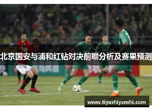 北京国安与浦和红钻对决前瞻分析及赛果预测