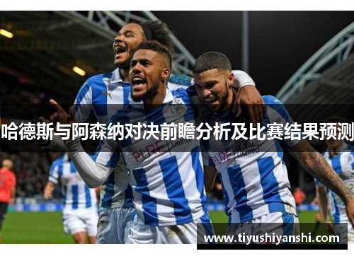 哈德斯与阿森纳对决前瞻分析及比赛结果预测