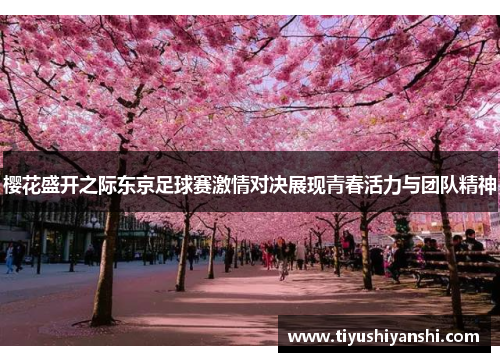 樱花盛开之际东京足球赛激情对决展现青春活力与团队精神
