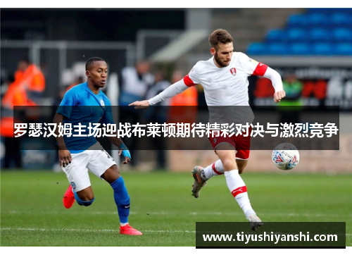 罗瑟汉姆主场迎战布莱顿期待精彩对决与激烈竞争