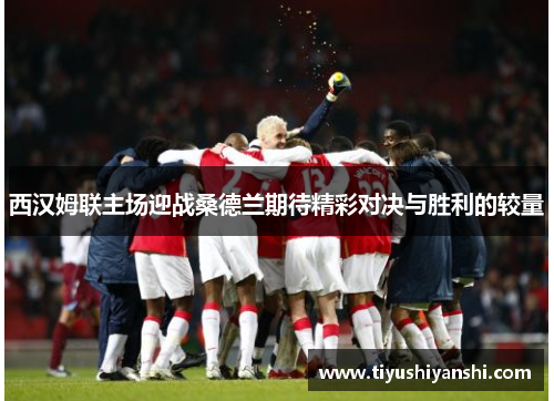 西汉姆联主场迎战桑德兰期待精彩对决与胜利的较量